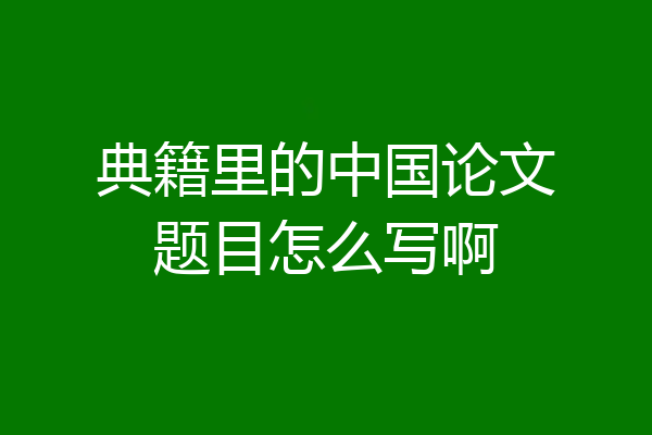 典籍里的中国论文题目怎么写啊