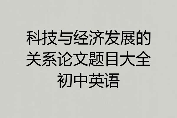 科技与经济发展的关系论文题目大全初中英语