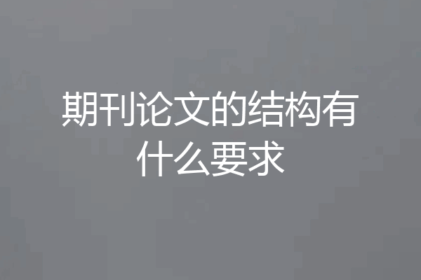 期刊论文的结构有什么要求