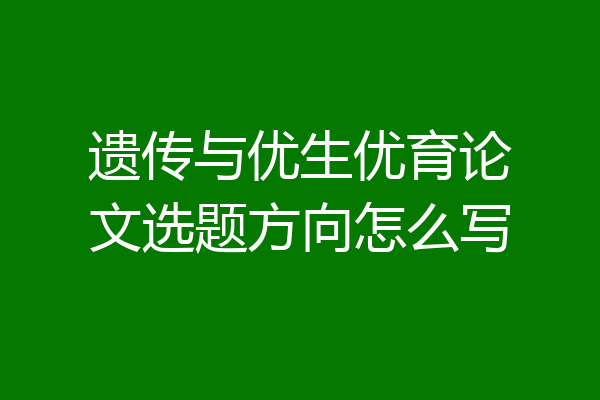 遗传与优生优育论文选题方向怎么写