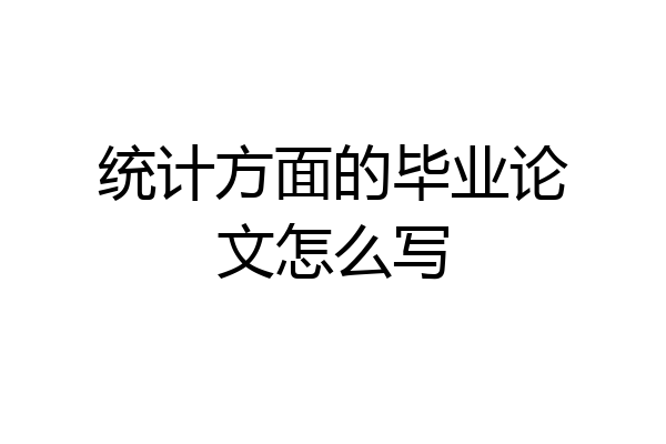 统计方面的毕业论文怎么写