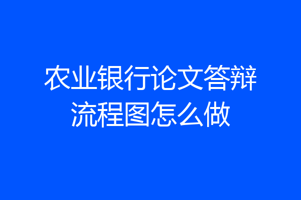 农业银行论文答辩流程图怎么做