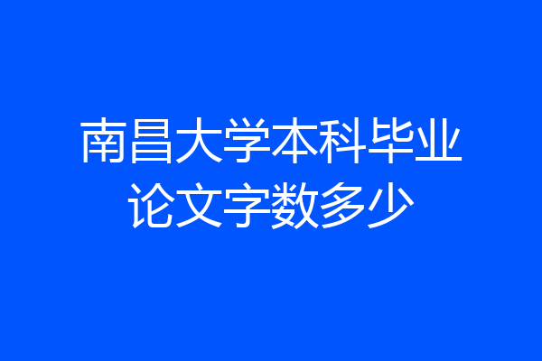 南昌大学本科毕业论文字数多少