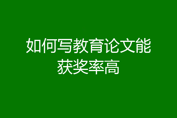 如何写教育论文能获奖率高
