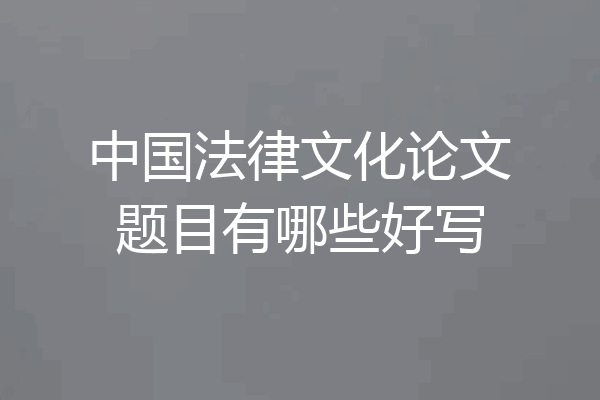 中国法律文化论文题目有哪些好写