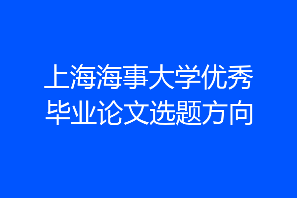 上海海事大学优秀毕业论文选题方向