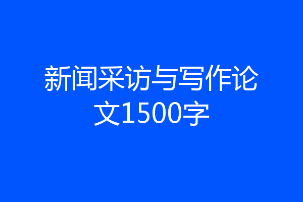 新闻采访与写作论文1500字