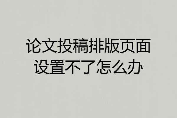 论文投稿排版页面设置不了怎么办