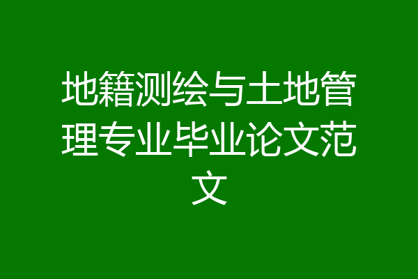 地籍测绘与土地管理专业毕业论文范文