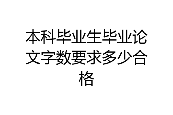 本科毕业生毕业论文字数要求多少合格