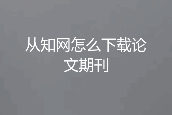 从知网怎么下载论文期刊
