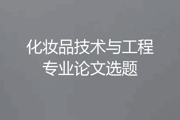 化妆品技术与工程专业论文选题