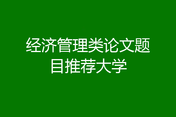 经济管理类论文题目推荐大学