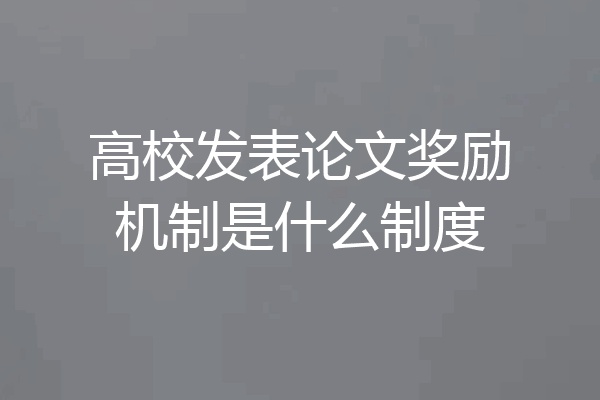高校发表论文奖励机制是什么制度