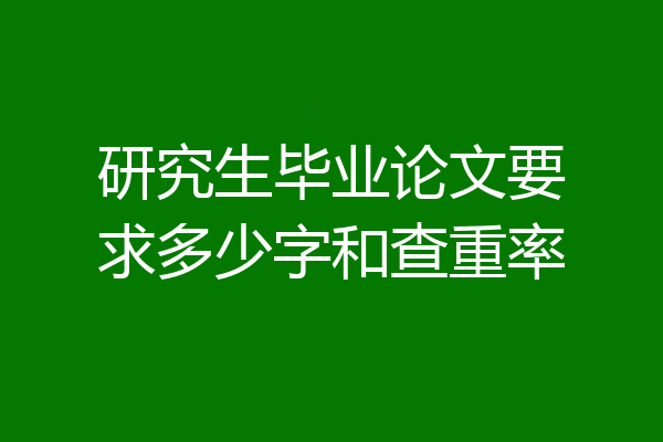 研究生毕业论文要求多少字和查重率