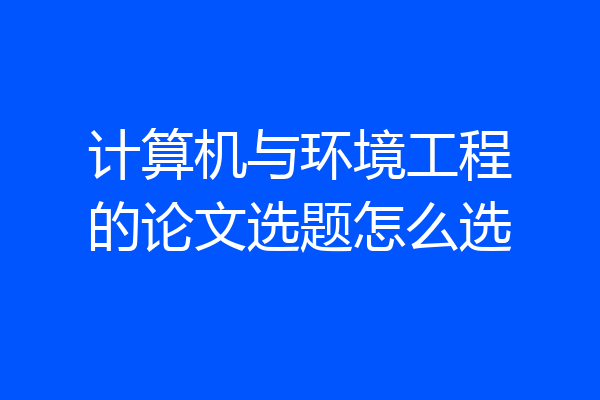 计算机与环境工程的论文选题怎么选