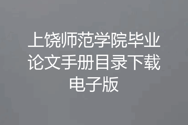上饶师范学院毕业论文手册目录下载电子版
