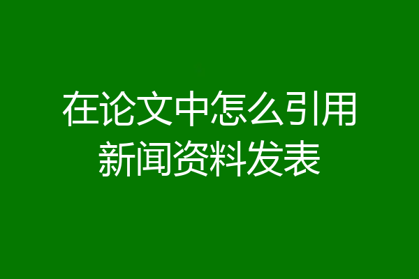 在论文中怎么引用新闻资料发表