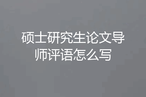 硕士研究生论文导师评语怎么写