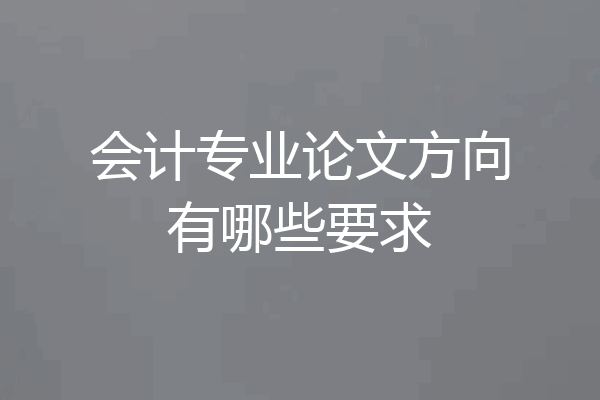 会计专业论文方向有哪些要求