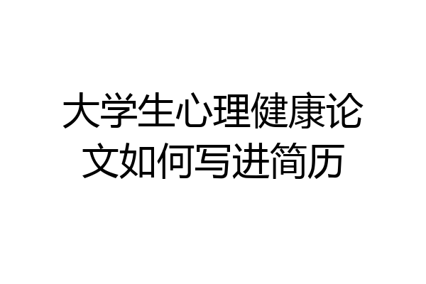 大学生心理健康论文如何写进简历