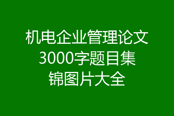 机电企业管理论文3000字题目集锦图片大全
