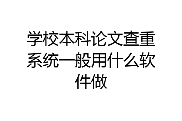 学校本科论文查重系统一般用什么软件做