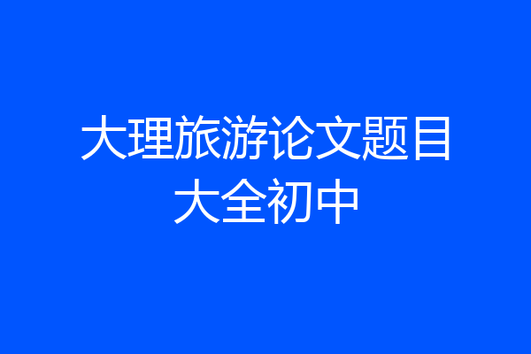 大理旅游论文题目大全初中