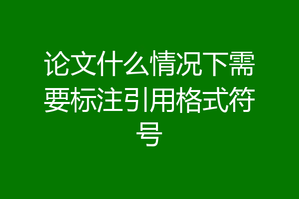 论文什么情况下需要标注引用格式符号