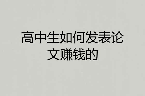 高中生如何发表论文赚钱的