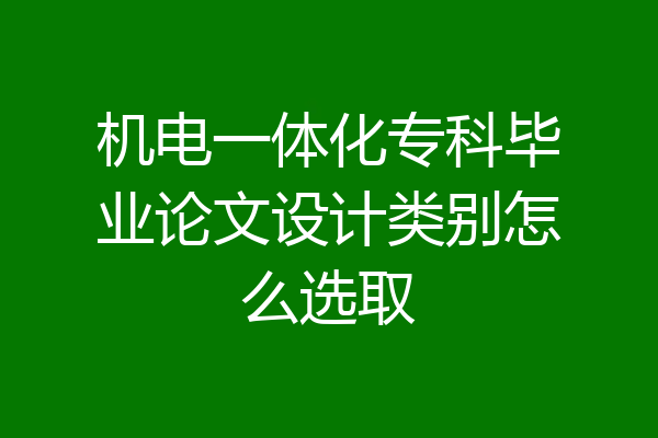 机电一体化专科毕业论文设计类别怎么选取