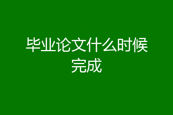 毕业论文什么时候完成