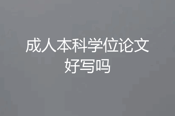成人本科学位论文好写吗