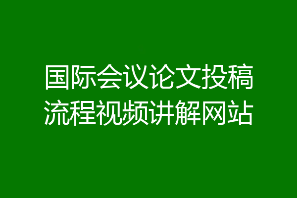 国际会议论文投稿流程视频讲解网站