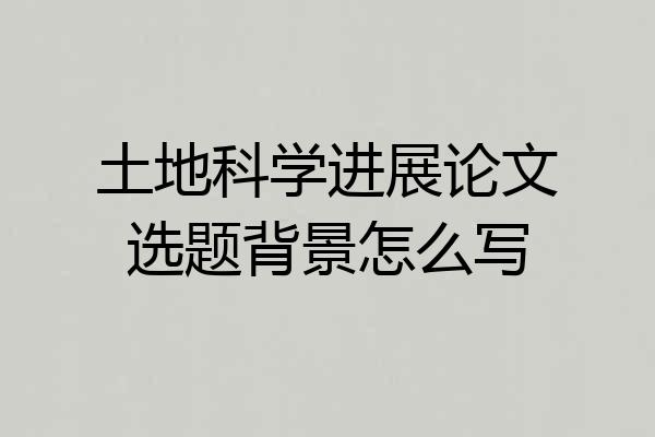 土地科学进展论文选题背景怎么写