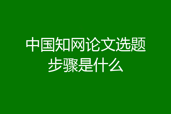 中国知网论文选题步骤是什么