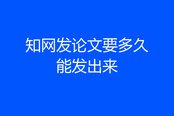 知网发论文要多久能发出来