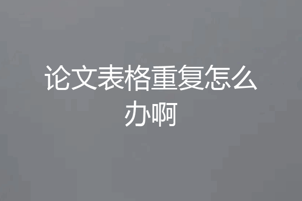 论文表格重复怎么办啊