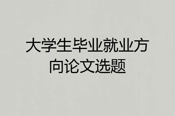 大学生毕业就业方向论文选题