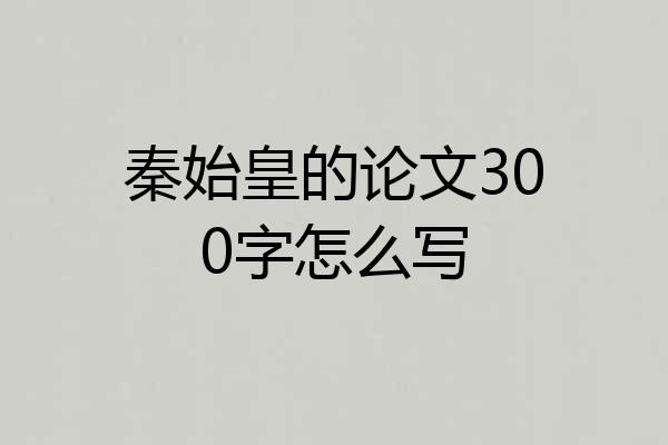秦始皇的论文300字怎么写