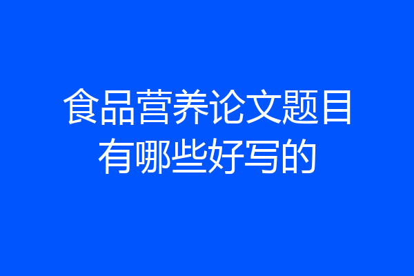 食品营养论文题目有哪些好写的