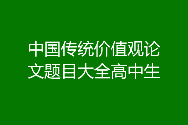 中国传统价值观论文题目大全高中生