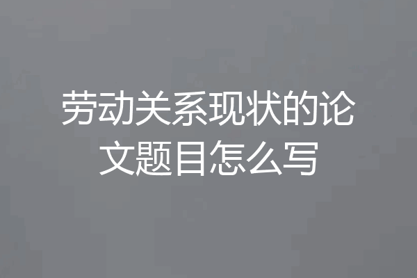 劳动关系现状的论文题目怎么写