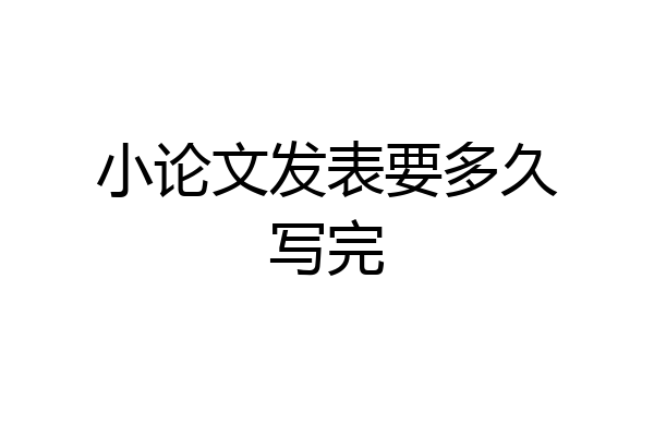 小论文发表要多久写完