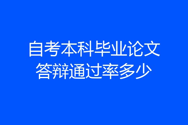 自考本科毕业论文答辩通过率多少