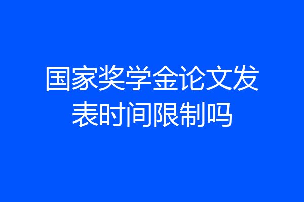国家奖学金论文发表时间限制吗