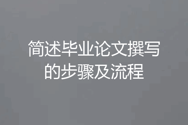 简述毕业论文撰写的步骤及流程
