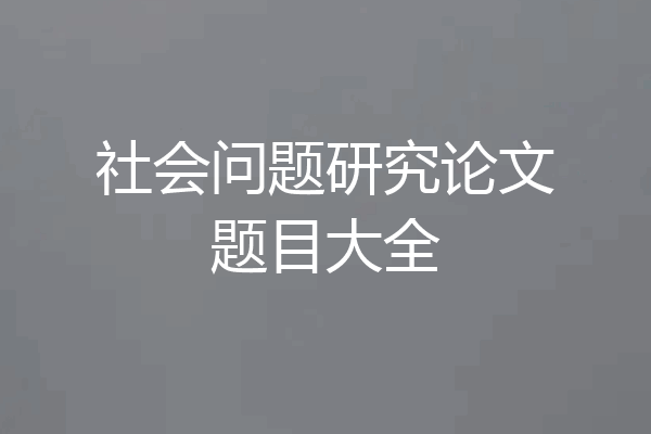 社会问题研究论文题目大全