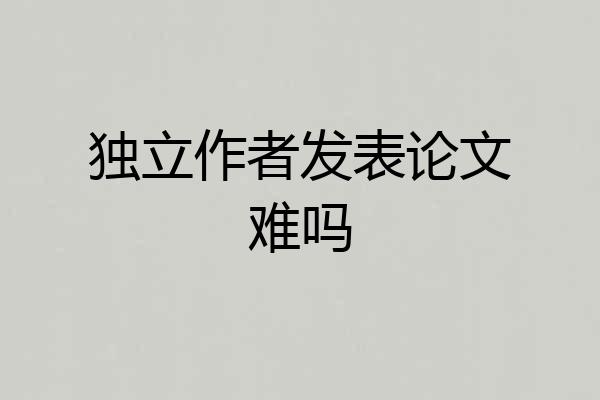 独立作者发表论文难吗
