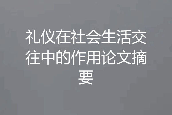 礼仪在社会生活交往中的作用论文摘要